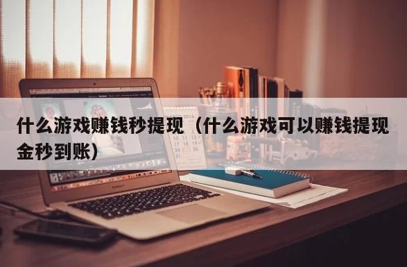 能快速赚到钱的游戏(十大赚钱秒到账的游戏前三名)