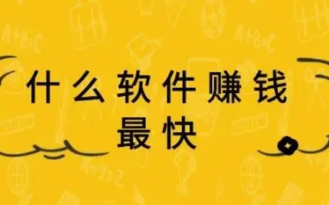 什么软件赚钱最多又快，有什么软件可以赚钱最快又安全