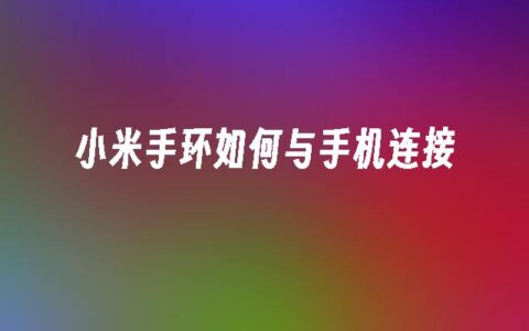 小米手环怎么和手机连接？详细步骤详解及注意事项