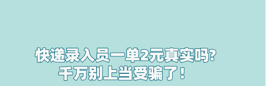 快递录入员一单2元真实吗?千万别上当受骗了！